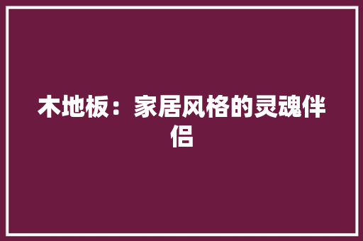 木地板：家居风格的灵魂伴侣 室内设计