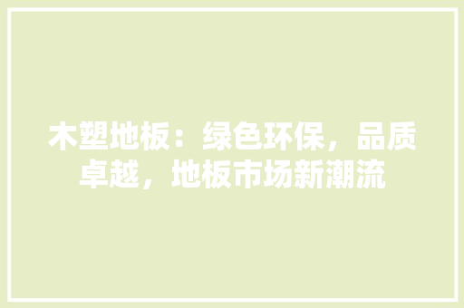 木塑地板：绿色环保，品质卓越，地板市场新潮流 室内设计