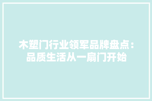 木塑门行业领军品牌盘点：品质生活从一扇门开始 室内设计