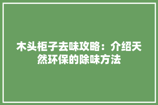 木头柜子去味攻略：介绍天然环保的除味方法 室内设计