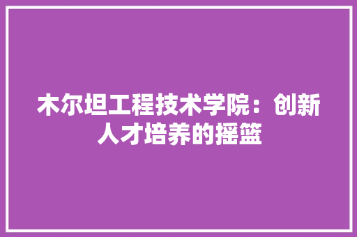 木尔坦工程技术学院：创新人才培养的摇篮 室内设计