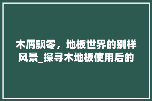 木屑飘零，地板世界的别样风景_探寻木地板使用后的环保处理之路 室内设计