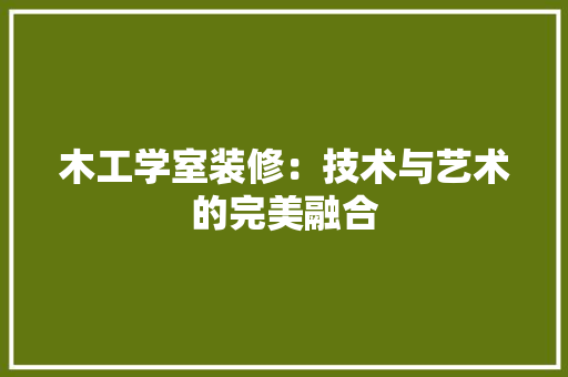 木工学室装修：技术与艺术的完美融合 室内设计