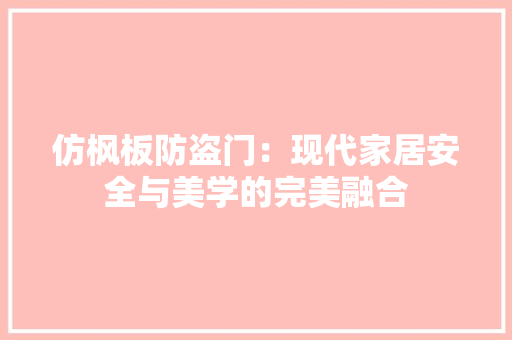 仿枫板防盗门：现代家居安全与美学的完美融合 家居装修