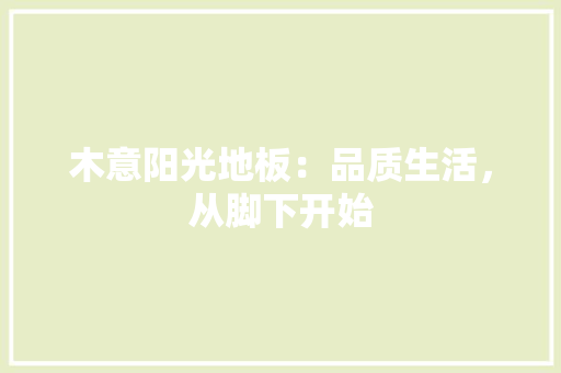 木意阳光地板：品质生活，从脚下开始 室内设计