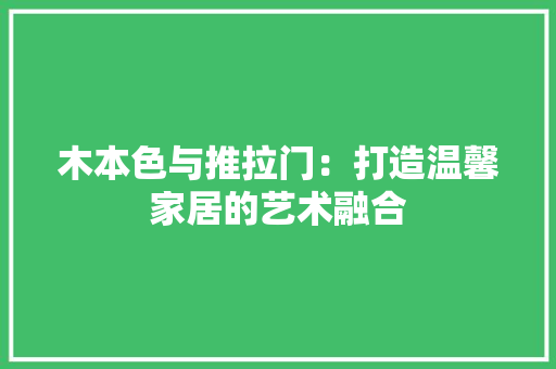 木本色与推拉门：打造温馨家居的艺术融合 室内设计
