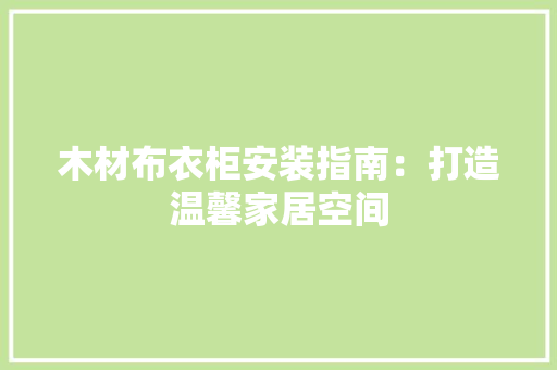 木材布衣柜安装指南：打造温馨家居空间 室内设计