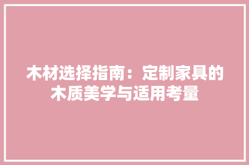 木材选择指南：定制家具的木质美学与适用考量 室内设计