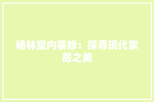 杨林室内装修：探寻现代家居之美 室内设计