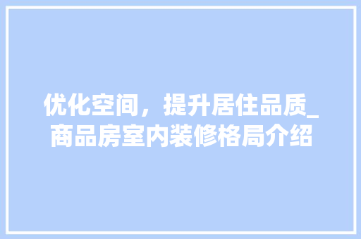 优化空间，提升居住品质_商品房室内装修格局介绍