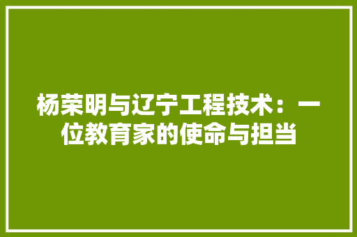杨荣明与辽宁工程技术：一位教育家的使命与担当 室内设计