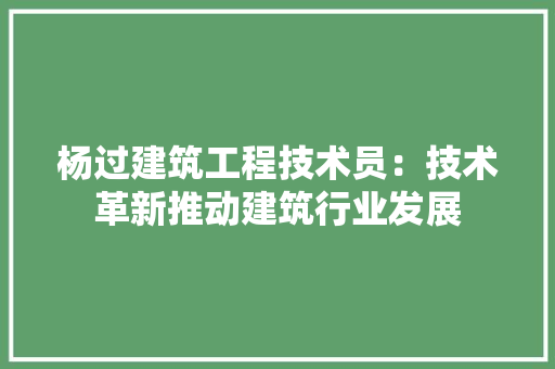 杨过建筑工程技术员：技术革新推动建筑行业发展 室内设计