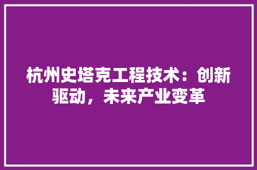 杭州史塔克工程技术：创新驱动，未来产业变革 室内设计