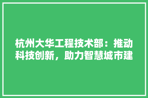 杭州大华工程技术部：推动科技创新，助力智慧城市建设 室内设计