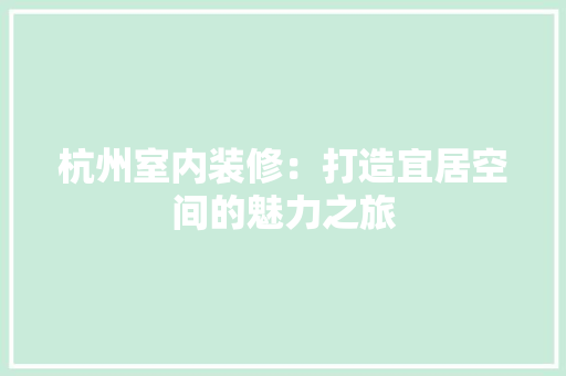 杭州室内装修：打造宜居空间的魅力之旅 室内设计