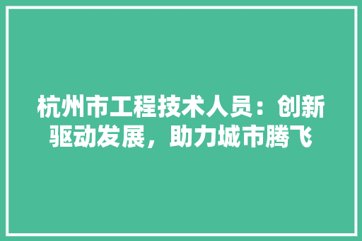 杭州市工程技术人员：创新驱动发展，助力城市腾飞 室内设计