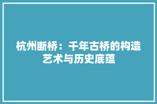 杭州断桥：千年古桥的构造艺术与历史底蕴 室内设计
