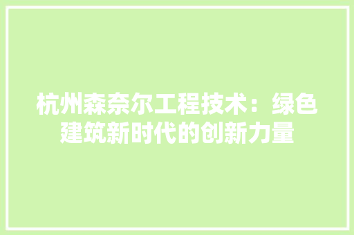 杭州森奈尔工程技术：绿色建筑新时代的创新力量 室内设计