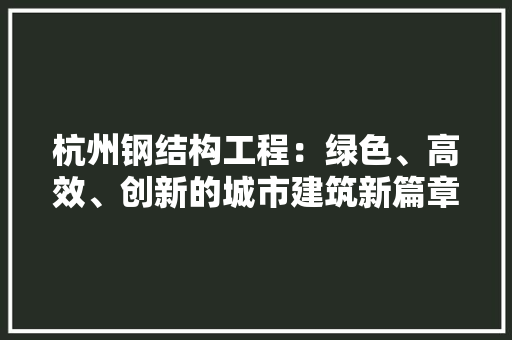 杭州钢结构工程：绿色、高效、创新的城市建筑新篇章 室内设计