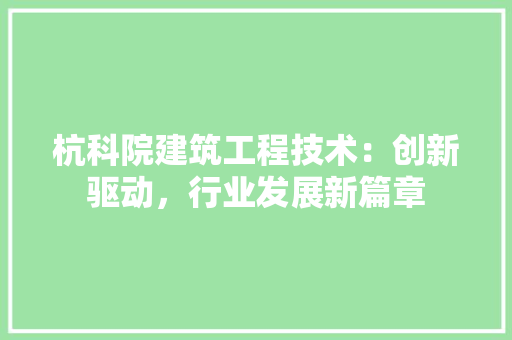杭科院建筑工程技术：创新驱动，行业发展新篇章 室内设计