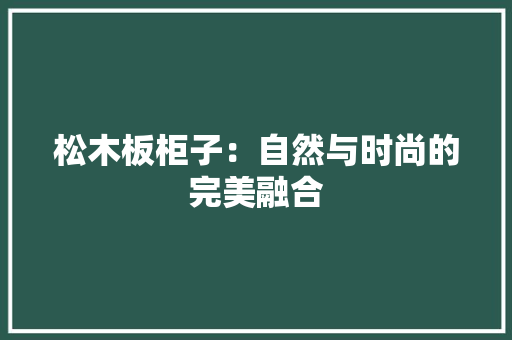 松木板柜子：自然与时尚的完美融合 室内设计