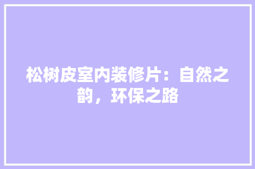 松树皮室内装修片：自然之韵，环保之路 室内设计