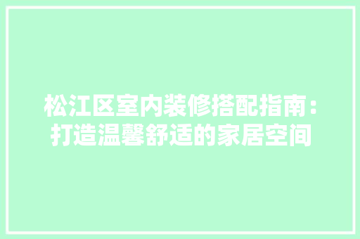 松江区室内装修搭配指南：打造温馨舒适的家居空间 室内设计