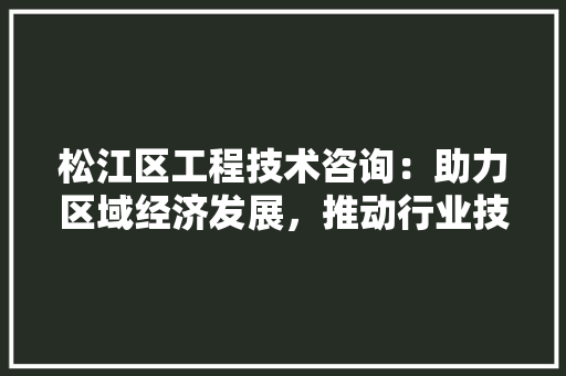 松江区工程技术咨询：助力区域经济发展，推动行业技术创新 室内设计