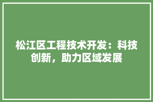 松江区工程技术开发：科技创新，助力区域发展 室内设计