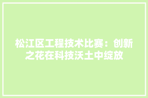 松江区工程技术比赛：创新之花在科技沃土中绽放