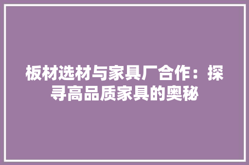 板材选材与家具厂合作：探寻高品质家具的奥秘 室内设计
