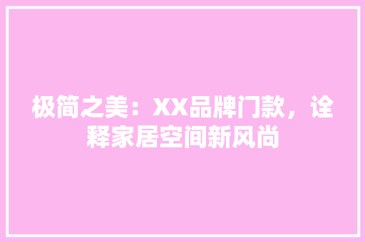 极简之美：XX品牌门款，诠释家居空间新风尚 室内设计