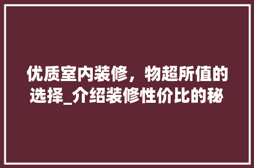 优质室内装修，物超所值的选择_介绍装修性价比的秘密 家居装修