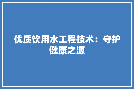 优质饮用水工程技术：守护健康之源 家居装修