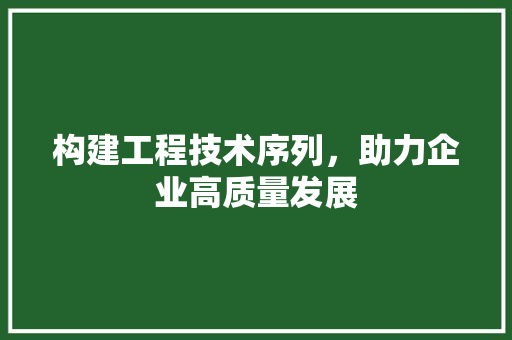 构建工程技术序列，助力企业高质量发展 室内设计