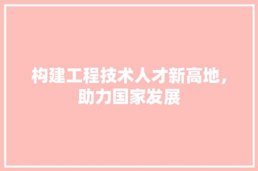 构建工程技术人才新高地，助力国家发展 室内设计