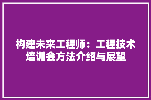 构建未来工程师：工程技术培训会方法介绍与展望 室内设计