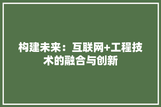 构建未来：互联网+工程技术的融合与创新 室内设计