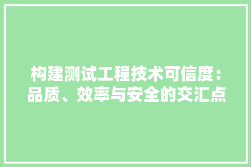 构建测试工程技术可信度：品质、效率与安全的交汇点 室内设计