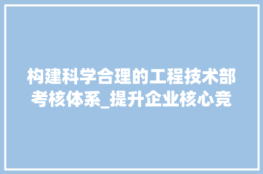 构建科学合理的工程技术部考核体系_提升企业核心竞争力 室内设计