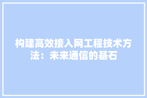 构建高效接入网工程技术方法：未来通信的基石 室内设计