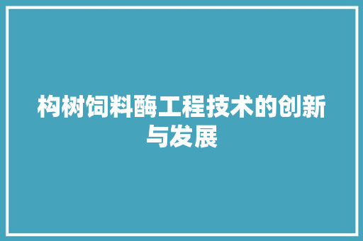 构树饲料酶工程技术的创新与发展 室内设计