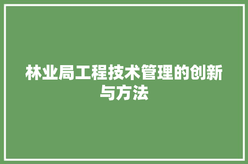 林业局工程技术管理的创新与方法 室内设计