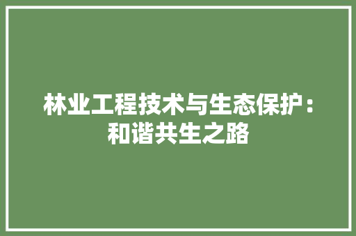 林业工程技术与生态保护：和谐共生之路 室内设计
