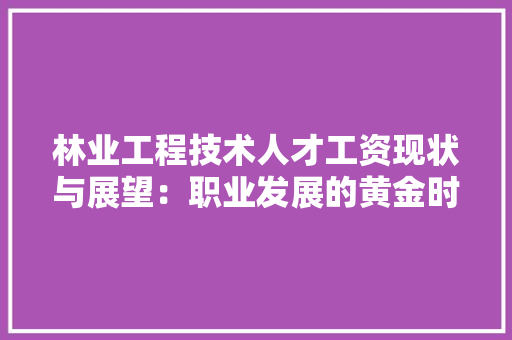 林业工程技术人才工资现状与展望：职业发展的黄金时代 室内设计
