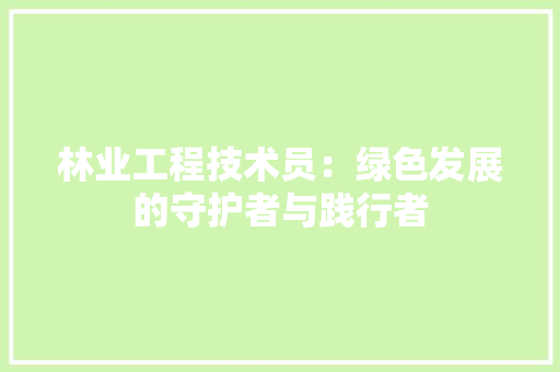 林业工程技术员：绿色发展的守护者与践行者