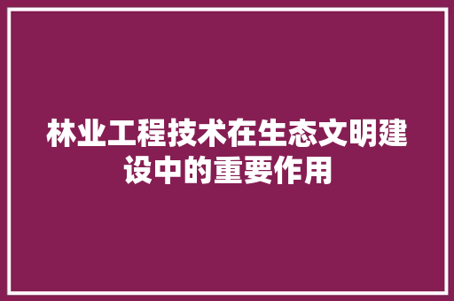 林业工程技术在生态文明建设中的重要作用 室内设计