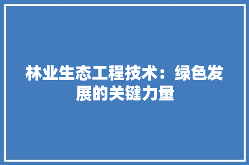 林业生态工程技术：绿色发展的关键力量 室内设计