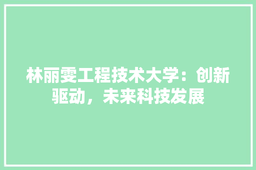 林丽雯工程技术大学：创新驱动，未来科技发展 室内设计