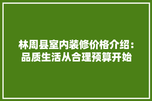 林周县室内装修价格介绍：品质生活从合理预算开始 室内设计
